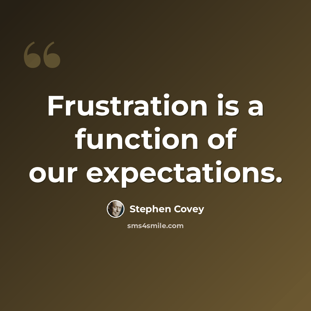 “Frustration is a function of our expectations.” quote by Stephen Covey