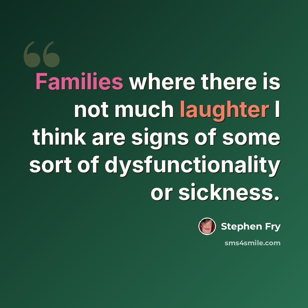 “Families where there is not much laughter I think are signs of some sort of dysfunctionality or sickness.” quote by Stephen Fry