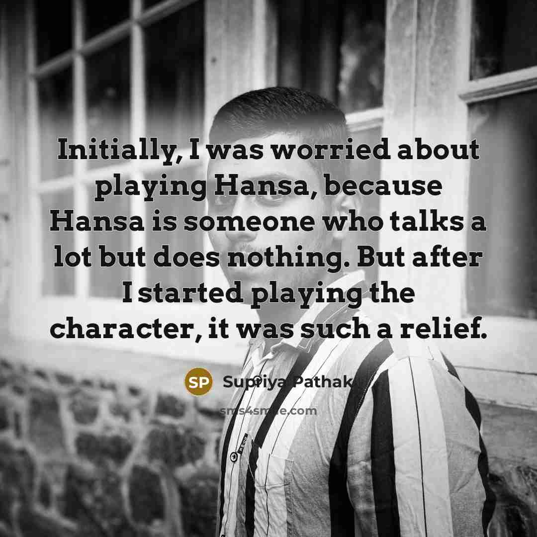 “Initially, I was worried about playing Hansa, because Hansa is someone who talks a lot but does nothing. But after I started playing the character, it was such a relief.” quote by Supriya Pathak