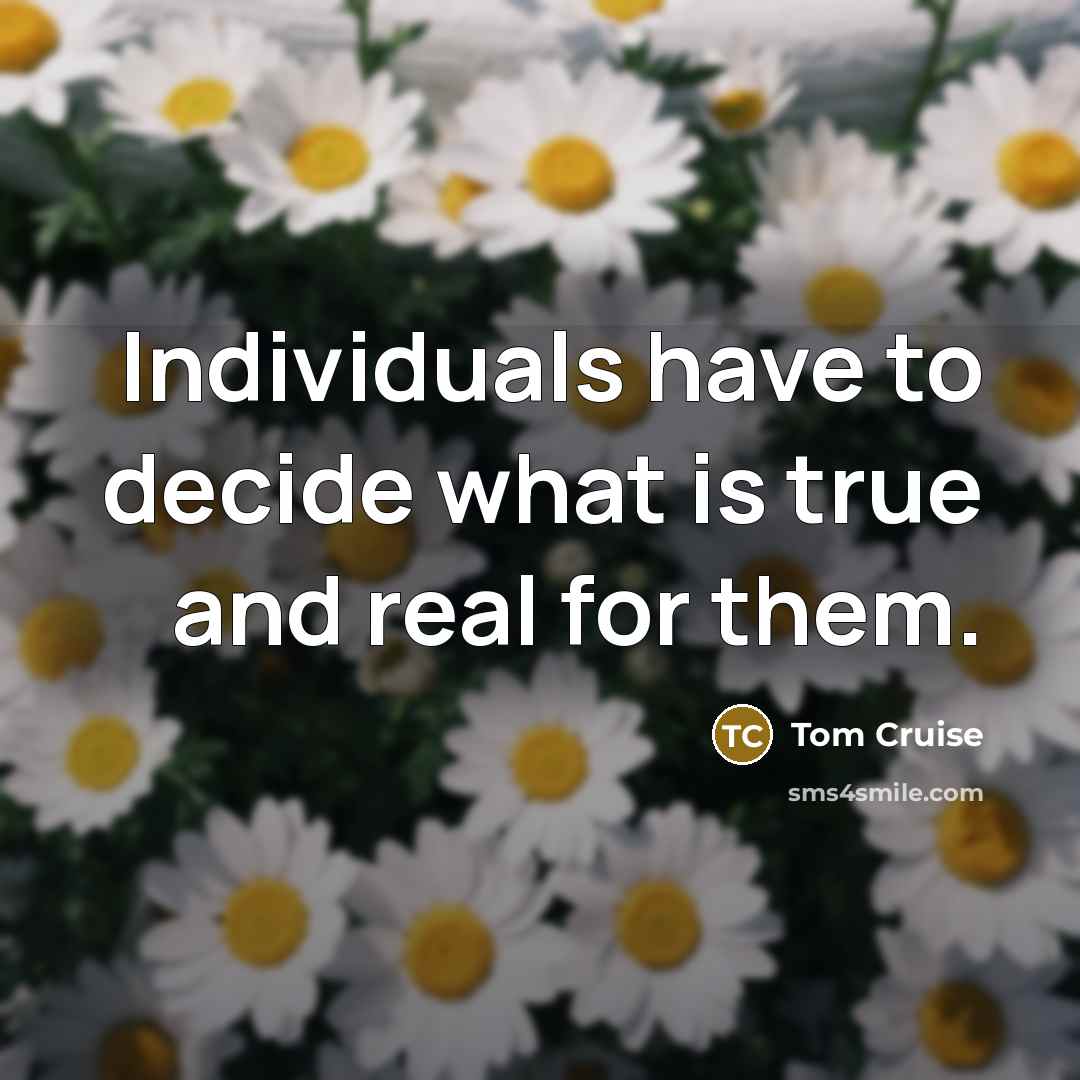 “Individuals have to decide what is true and real for them.” quote by Tom Cruise