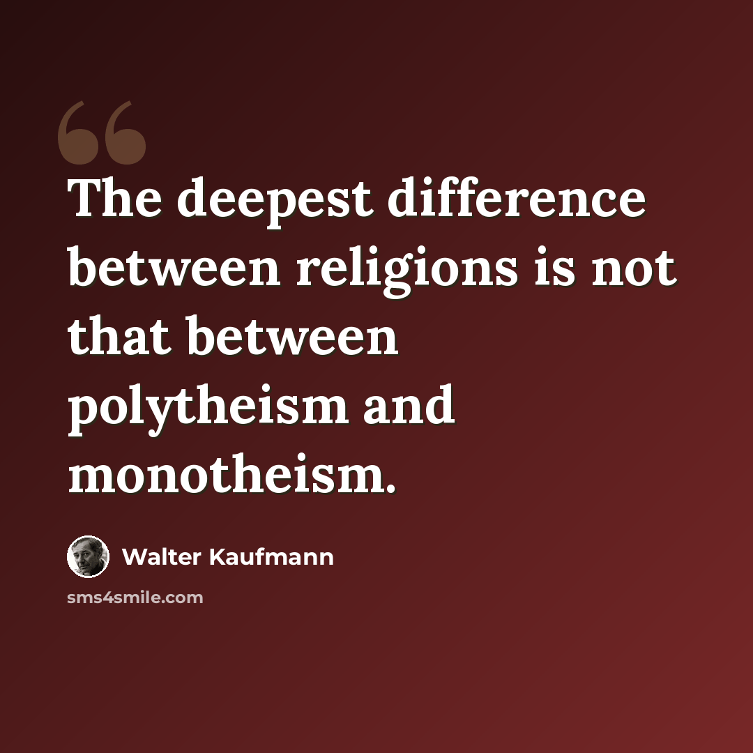 “The deepest difference between religions is not that between polytheism and monotheism.” quote by Walter Kaufmann