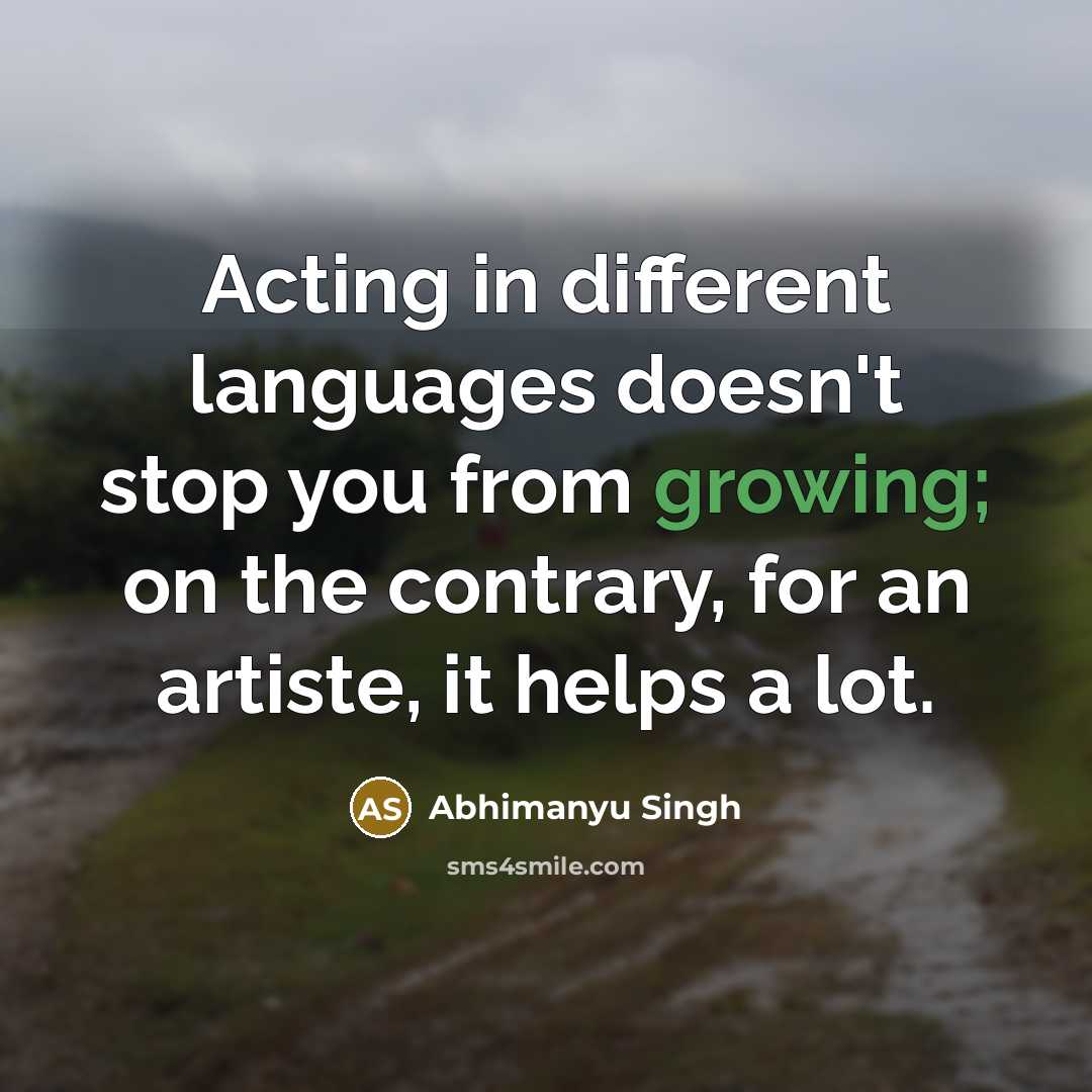 “Acting in different languages doesn't stop you from growing; on the contrary, for an artiste, it helps a lot.” quote by Abhimanyu Singh