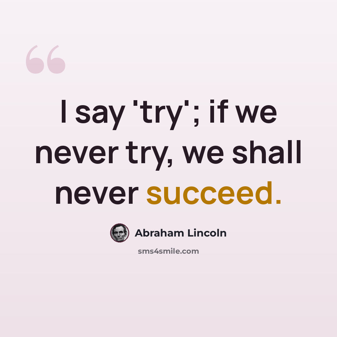 “I say 'try'; if we never try, we shall never succeed.” quote by Abraham Lincoln
