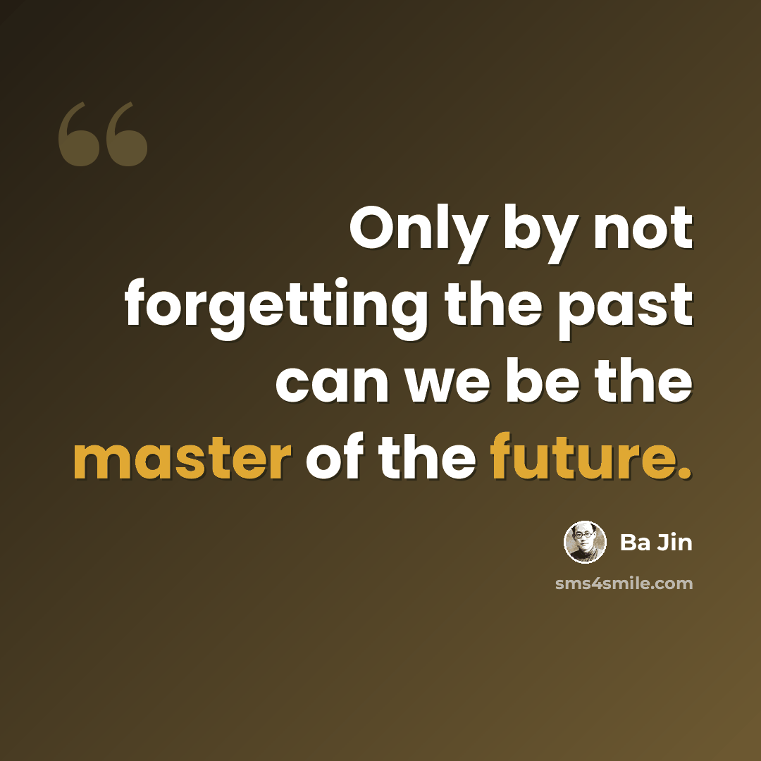 “Only by not forgetting the past can we be the master of the future.” quote by Ba Jin