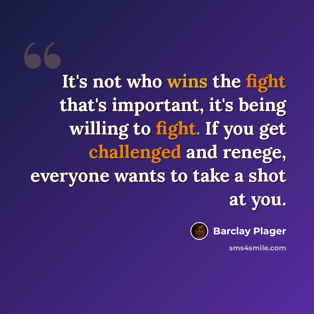 “It's not who wins the fight that's important, it's being willing to fight. If you get challenged and renege, everyone wants to take a shot at you.” quote by Barclay Plager