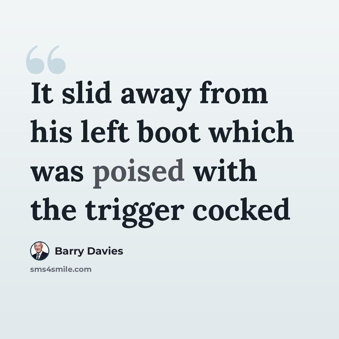 “It slid away from his left boot which was poised with the trigger cocked” quote by Barry Davies