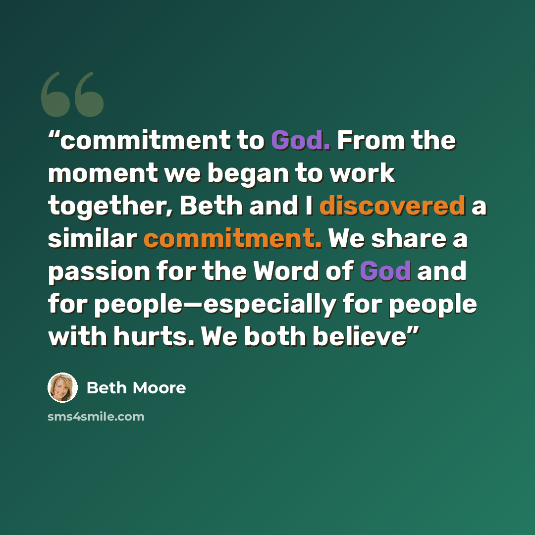 “commitment to God. From the moment we began to work together, Beth and I discovered a similar commitment. We share a passion for the Word of God and for people—especially for people with hurts. We both believe” quote by Beth Moore