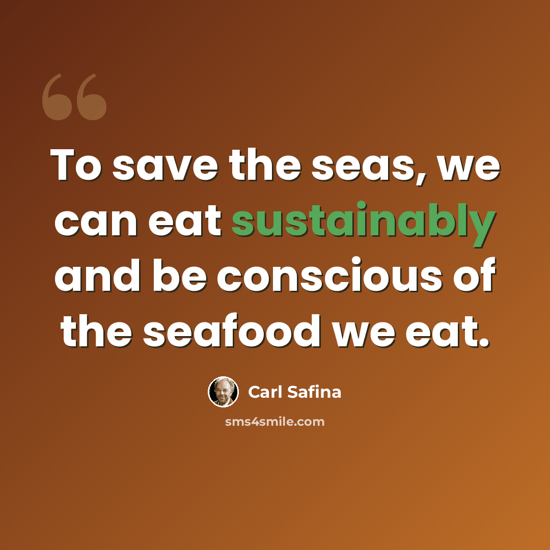 “To save the seas, we can eat sustainably and be conscious of the seafood we eat.” quote by Carl Safina