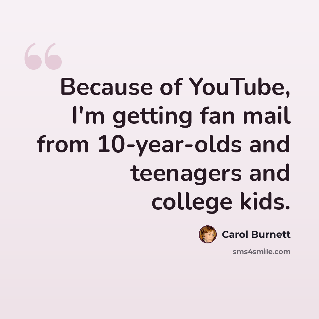 “Because of YouTube, I'm getting fan mail from 10-year-olds and teenagers and college kids.” quote by Carol Burnett