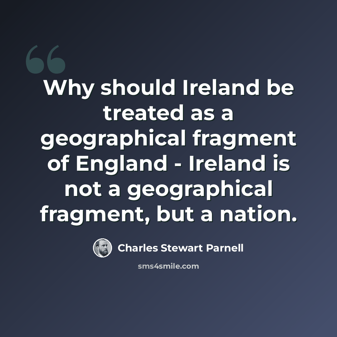 “Why should Ireland be treated as a geographical fragment of England - Ireland is not a geographical fragment, but a nation.” quote by Charles Stewart Parnell