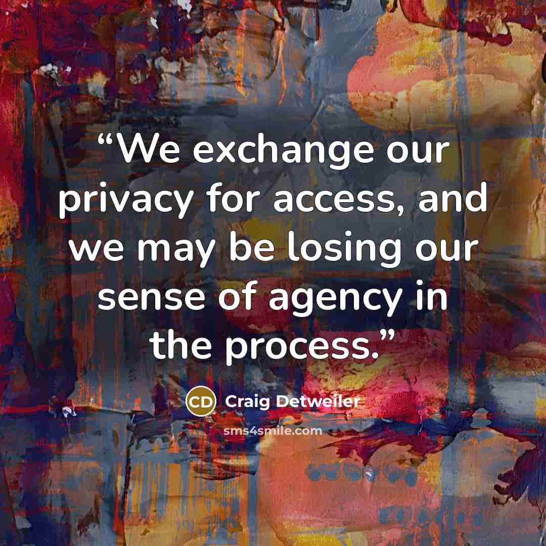 “We exchange our privacy for access, and we may be losing our sense of agency in the process.” quote by Craig Detweiler