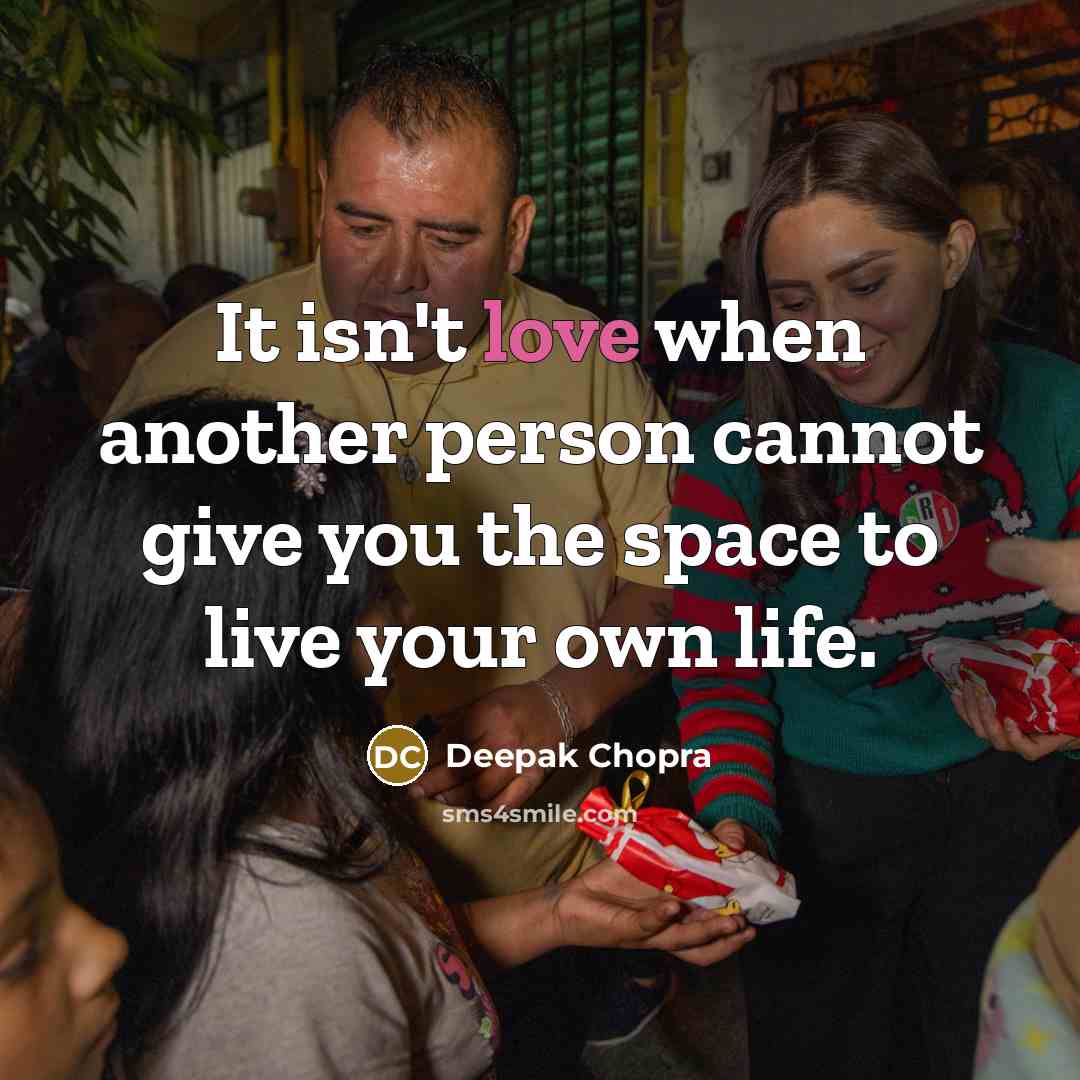 “It isn't love when another person cannot give you the space to live your own life.” quote by Deepak Chopra