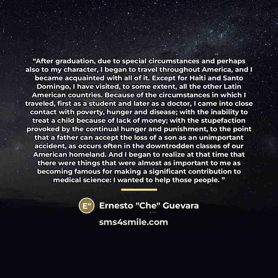 “After graduation, due to special circumstances and perhaps also to my character, I began to travel throughout America, and I became acquainted with all of it. Except for Haiti and Santo Domingo, I have visited, to some extent, all the other Latin American countries. Because of the circumstances in…” quote by Ernesto "Che" Guevara