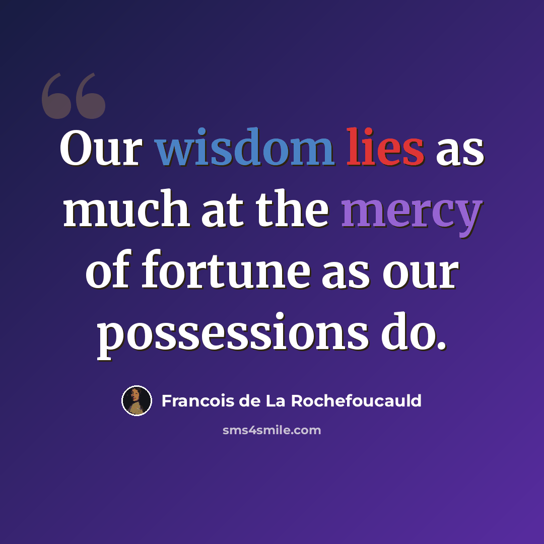 “Our wisdom lies as much at the mercy of fortune as our possessions do.” quote by Francois de La Rochefoucauld