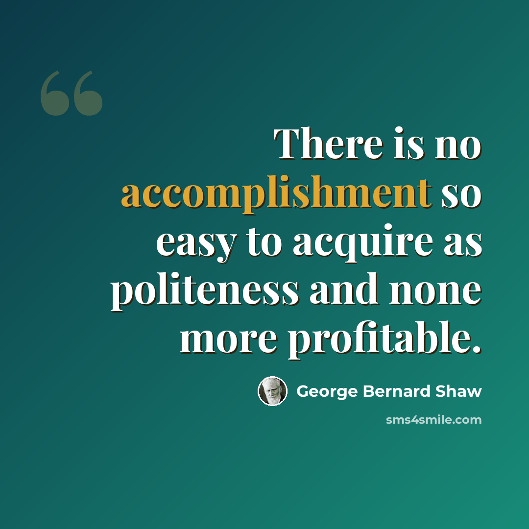 “There is no accomplishment so easy to acquire as politeness and none more profitable.” quote by George Bernard Shaw