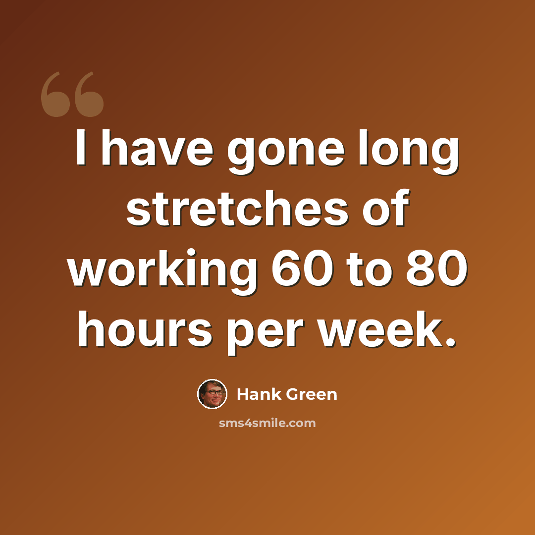 “I have gone long stretches of working 60 to 80 hours per week.” quote by Hank Green