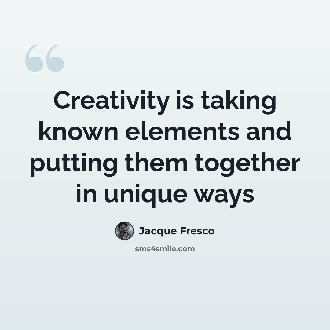 “Creativity is taking known elements and putting them together in unique ways” quote by Jacque Fresco