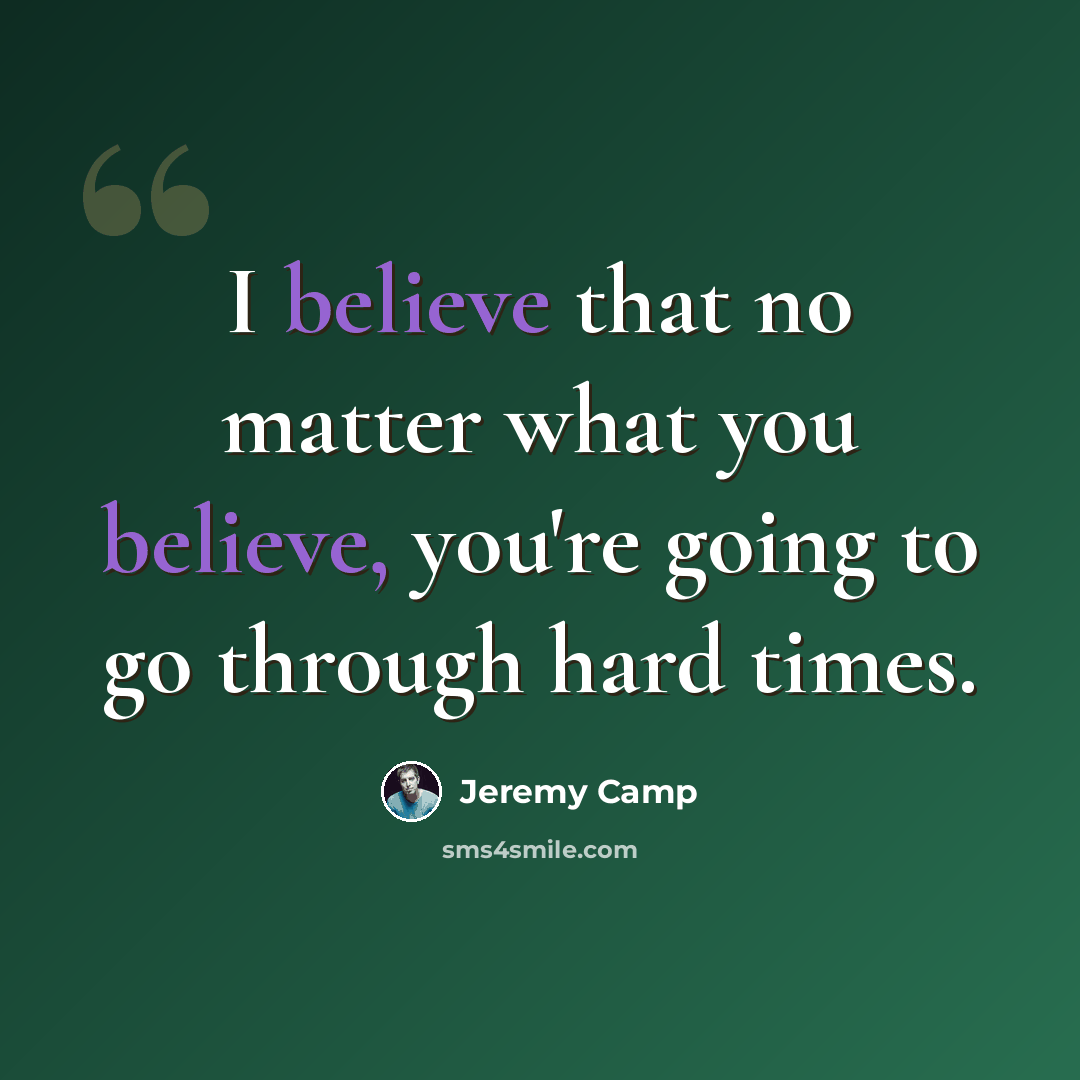 “I believe that no matter what you believe, you're going to go through hard times.” quote by Jeremy Camp