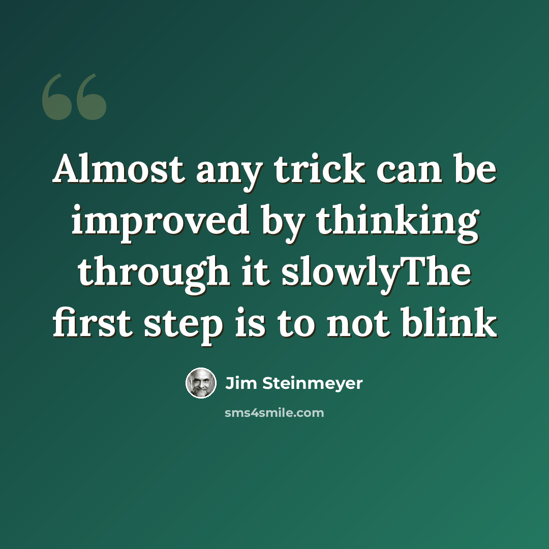 “Almost any trick can be improved by thinking through it slowlyThe first step is to not blink” quote by Jim Steinmeyer