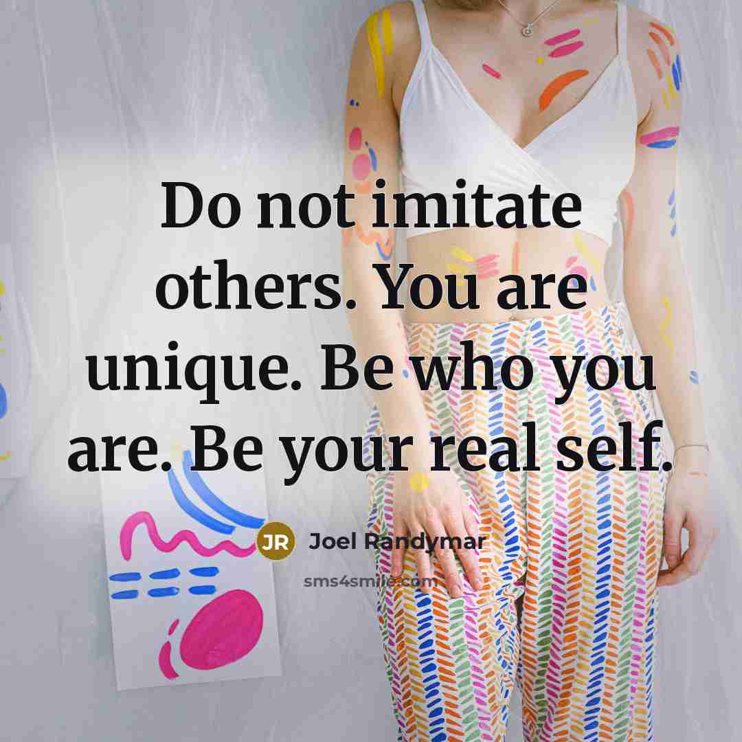 “Do not imitate others. You are unique. Be who you are. Be your real self.” quote by Joel Randymar