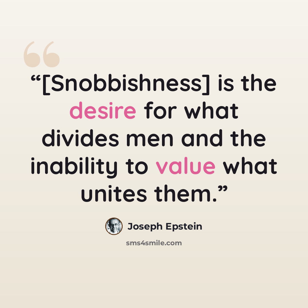 “[Snobbishness] is the desire for what divides men and the inability to value what unites them.” quote by Joseph Epstein