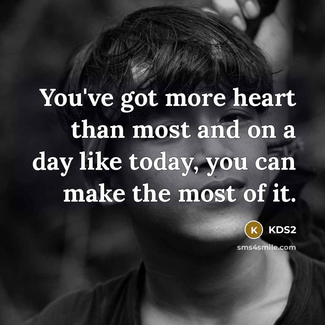 “You've got more heart than most and on a day like today, you can make the most of it.” quote by KDS2