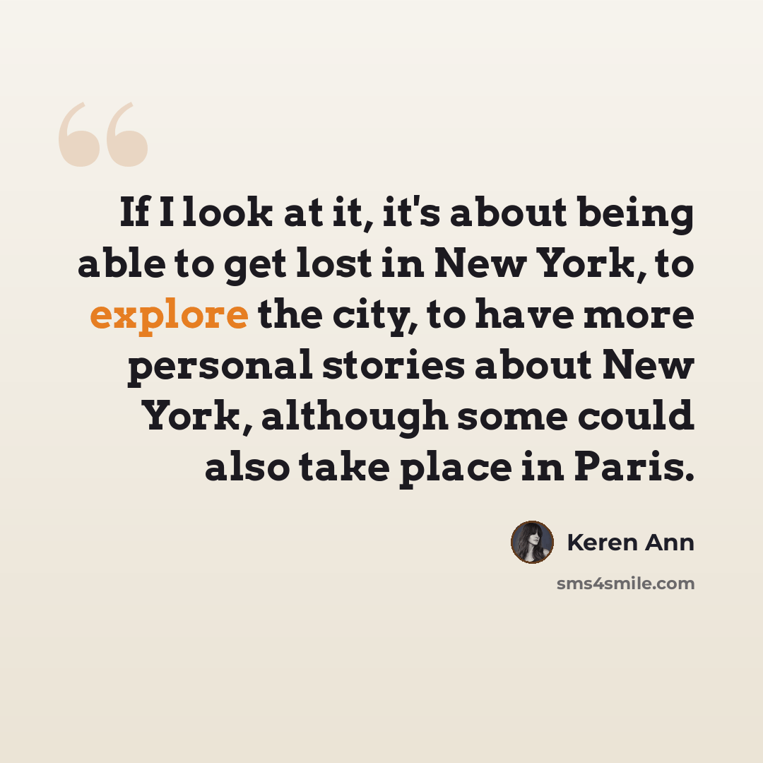 “If I look at it, it's about being able to get lost in New York, to explore the city, to have more personal stories about New York, although some could also take place in Paris.” quote by Keren Ann