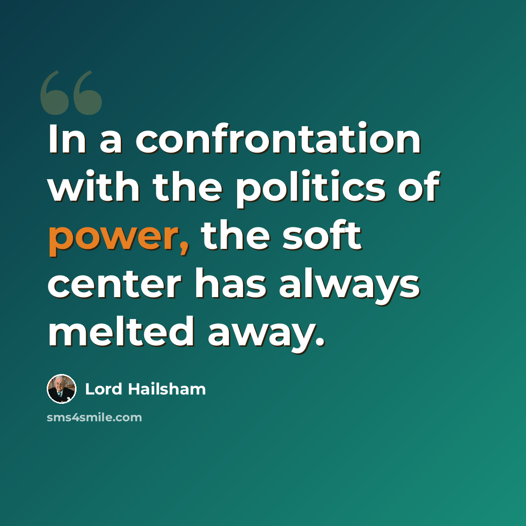 “In a confrontation with the politics of power, the soft center has always melted away.” quote by Lord Hailsham