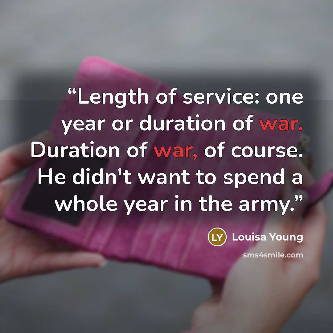 “Length of service: one year or duration of war. Duration of war, of course. He didn't want to spend a whole year in the army.” quote by Louisa Young