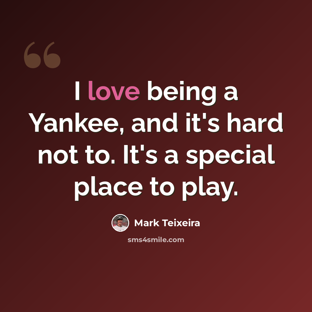 “I love being a Yankee, and it's hard not to. It's a special place to play.” quote by Mark Teixeira