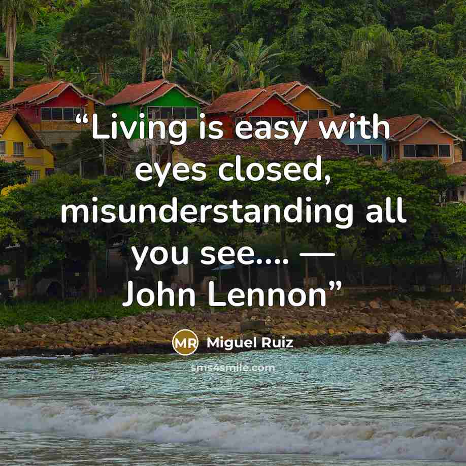 “Living is easy with eyes closed, misunderstanding all you see…. — John Lennon” quote by Miguel Ruiz