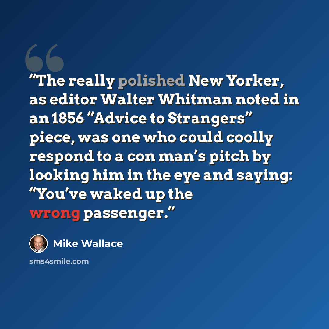 “The really polished New Yorker, as editor Walter Whitman noted in an 1856 “Advice to Strangers” piece, was one who could coolly respond to a con man’s pitch by looking him in the eye and saying: “You’ve waked up the wrong passenger.” quote by Mike Wallace