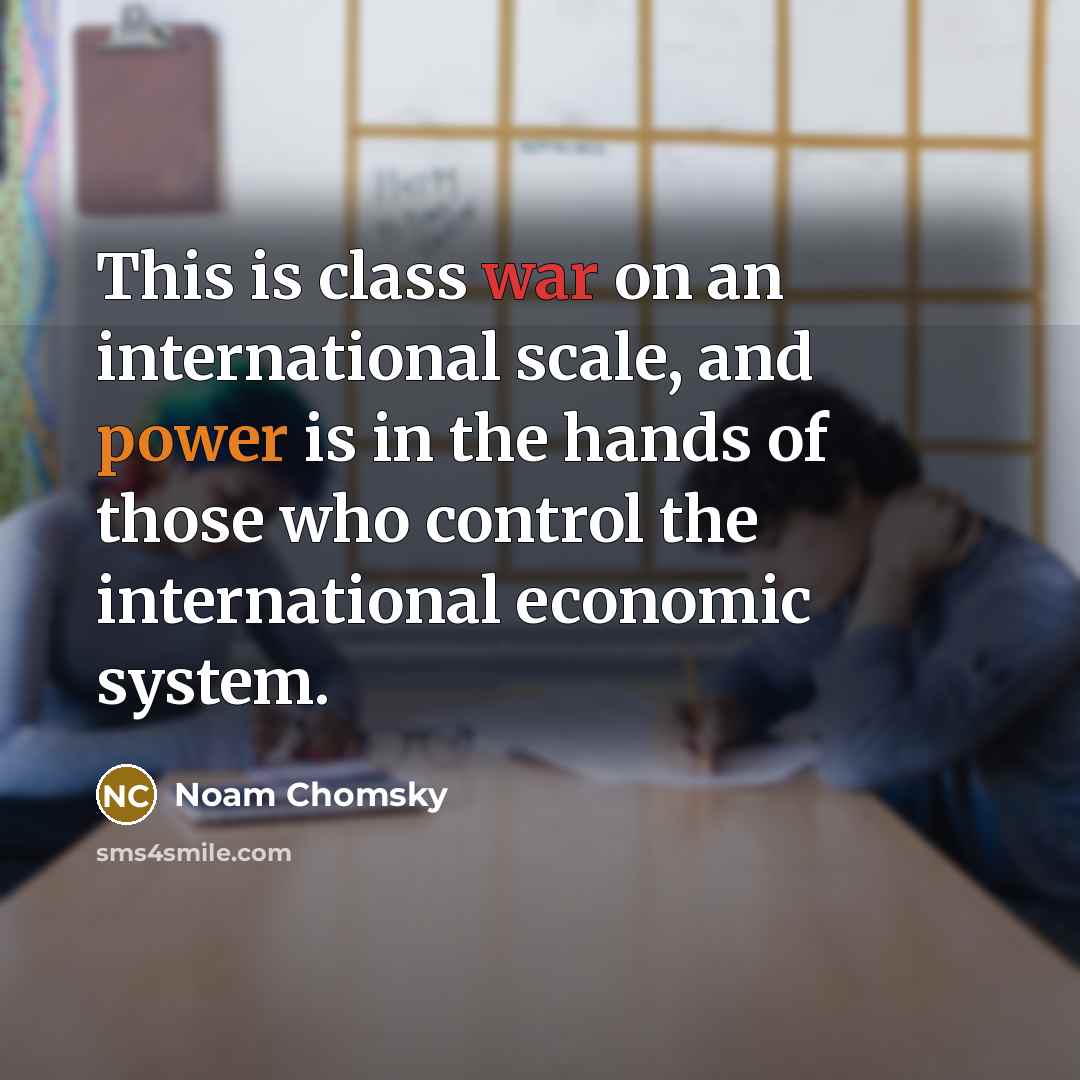 “This is class war on an international scale, and power is in the hands of those who control the international economic system.” quote by Noam Chomsky
