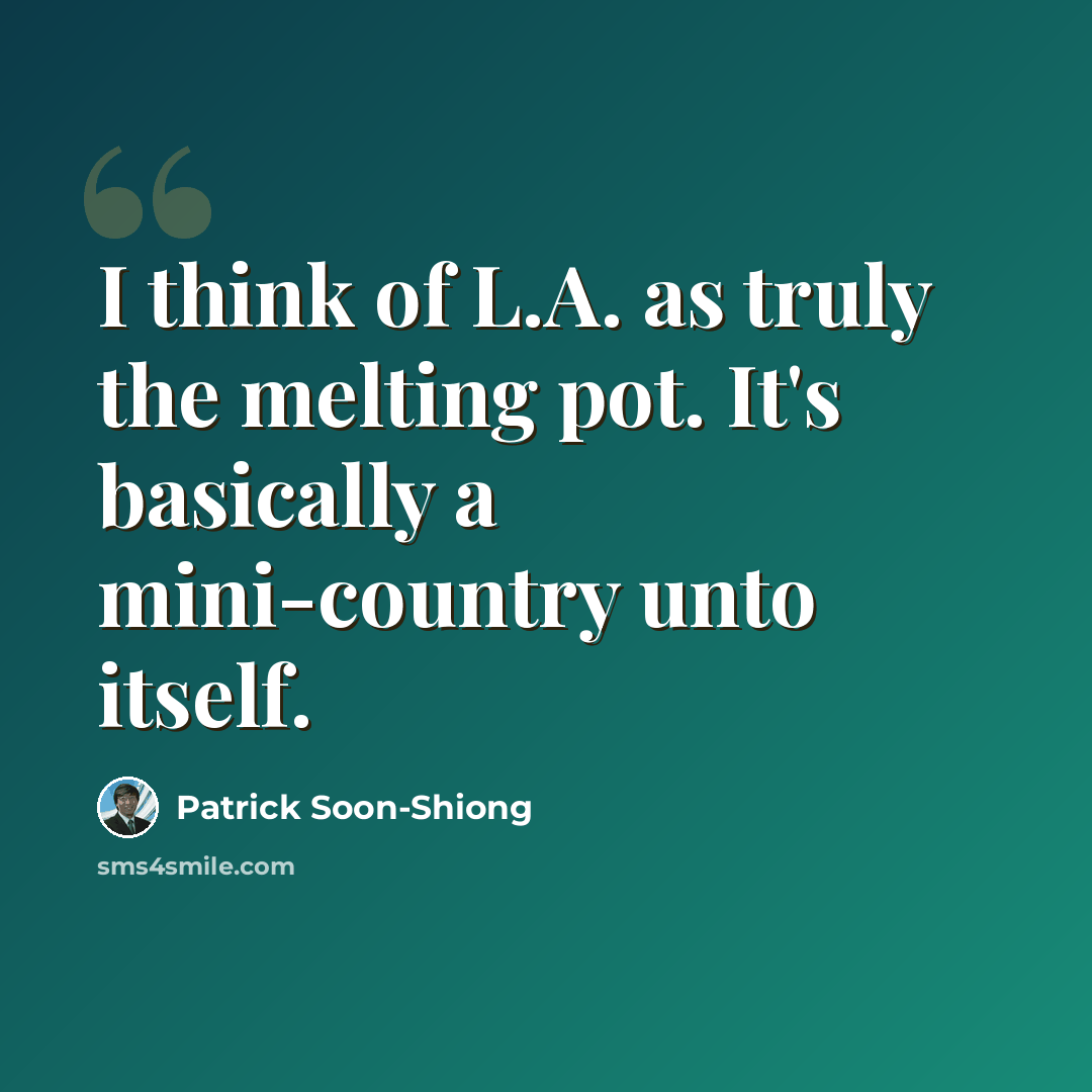 “I think of L.A. as truly the melting pot. It's basically a mini-country unto itself.” quote by Patrick Soon-Shiong
