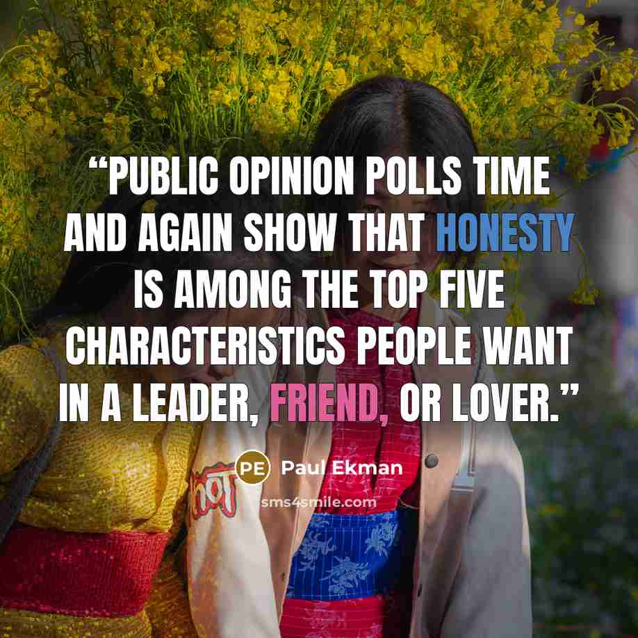 “Public opinion polls time and again show that honesty is among the top five characteristics people want in a leader, friend, or lover.” quote by Paul Ekman