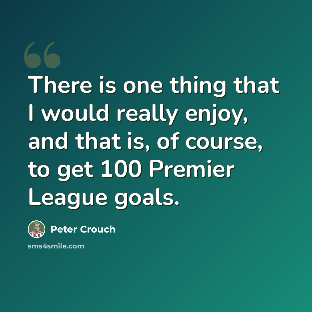 “There is one thing that I would really enjoy, and that is, of course, to get 100 Premier League goals.” quote by Peter Crouch