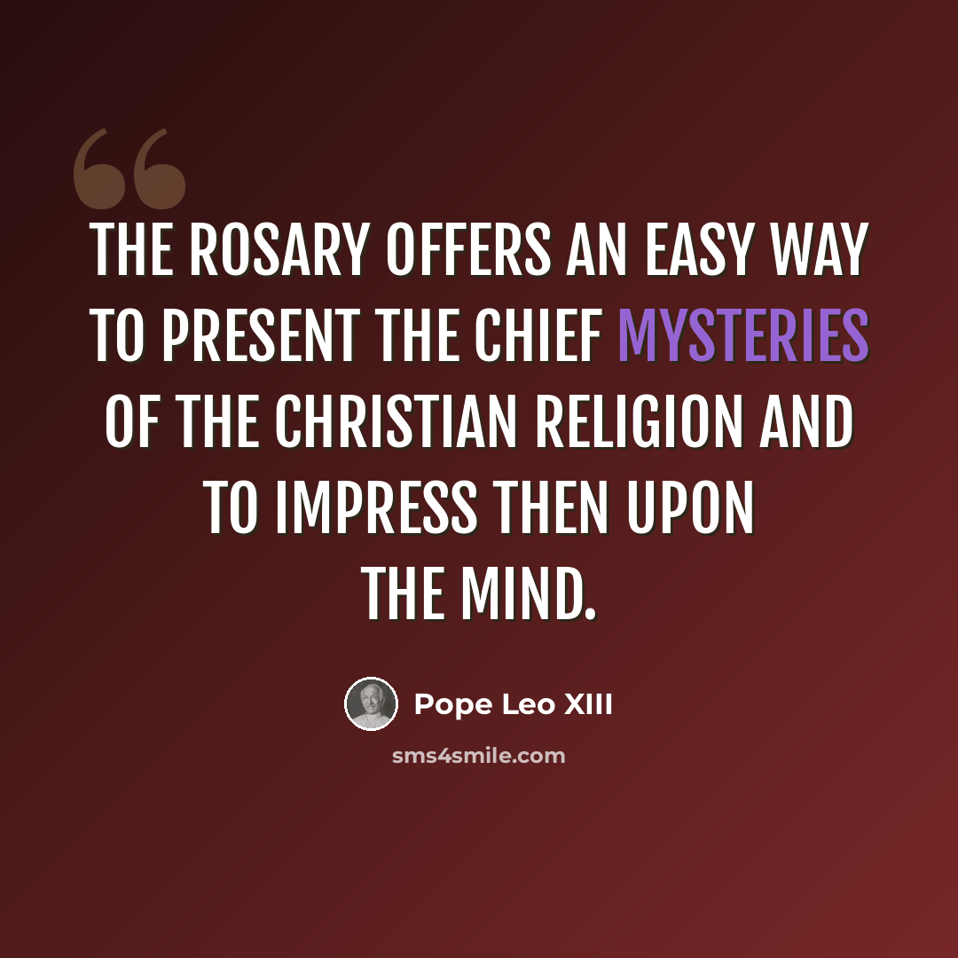 “The Rosary offers an easy way to present the chief mysteries of the Christian religion and to impress then upon the mind.” quote by Pope Leo XIII