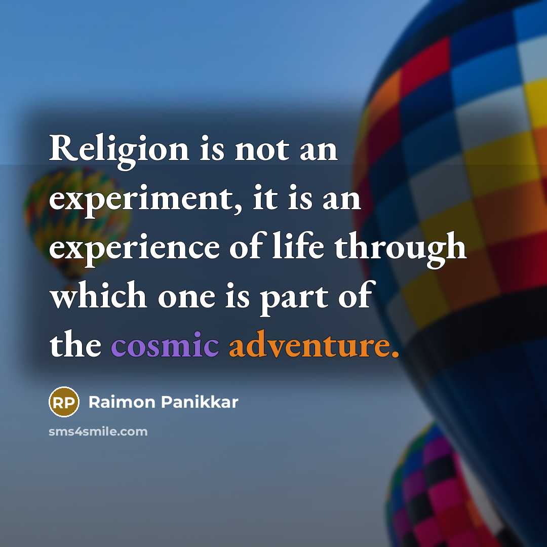 “Religion is not an experiment, it is an experience of life through which one is part of the cosmic adventure.” quote by Raimon Panikkar