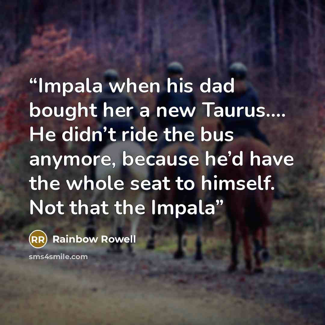 “Impala when his dad bought her a new Taurus.… He didn’t ride the bus anymore, because he’d have the whole seat to himself. Not that the Impala” quote by Rainbow Rowell