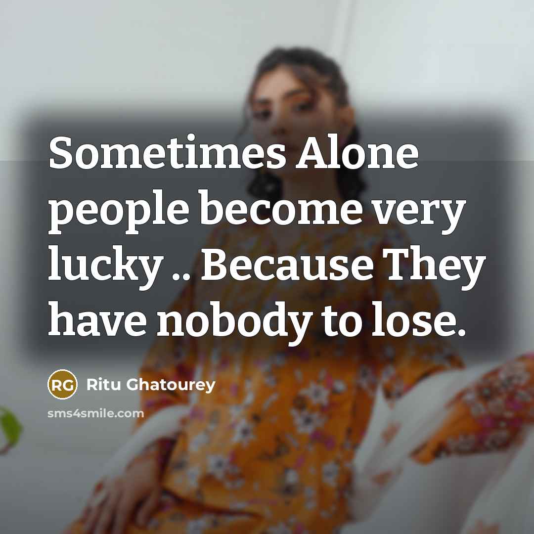 “Sometimes Alone people become very lucky .. Because They have nobody to lose.” quote by Ritu Ghatourey