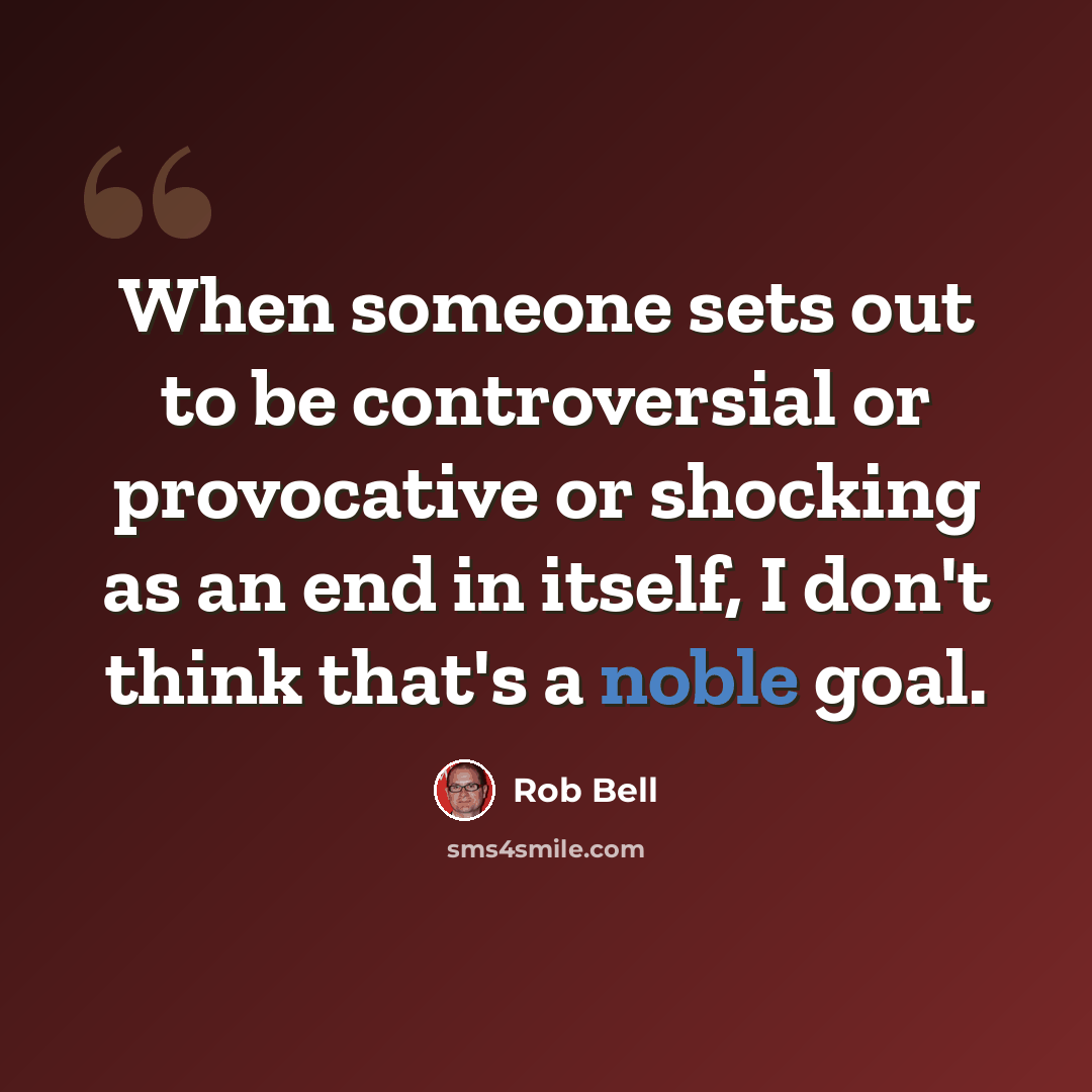“When someone sets out to be controversial or provocative or shocking as an end in itself, I don't think that's a noble goal.” quote by Rob Bell
