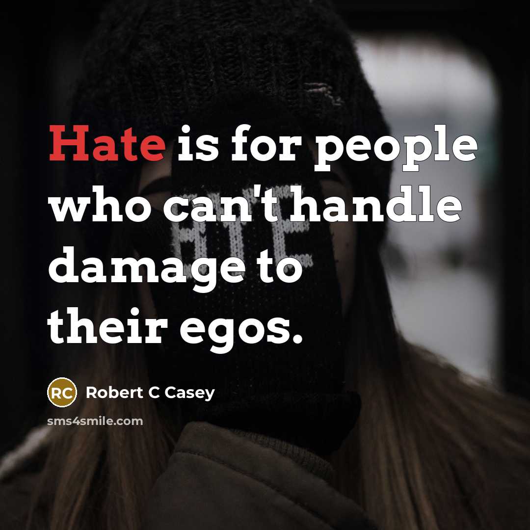 “Hate is for people who can't handle damage to their egos.” quote by Robert C Casey