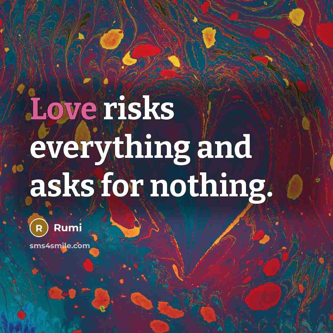 “Love risks everything and asks for nothing.” quote by Rumi