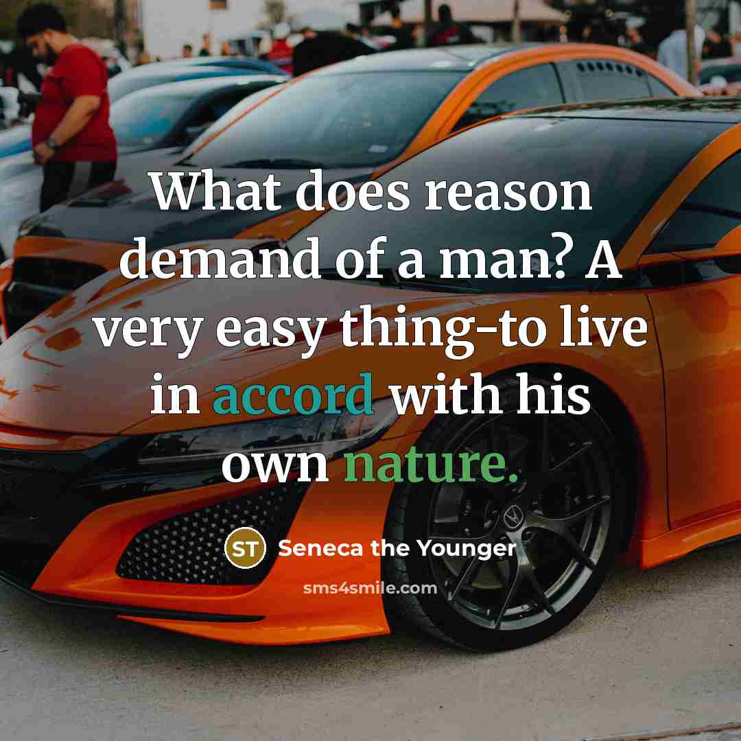“What does reason demand of a man? A very easy thing-to live in accord with his own nature.” quote by Seneca the Younger