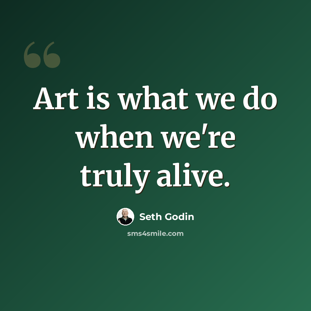 “Art is what we do when we're truly alive.” quote by Seth Godin