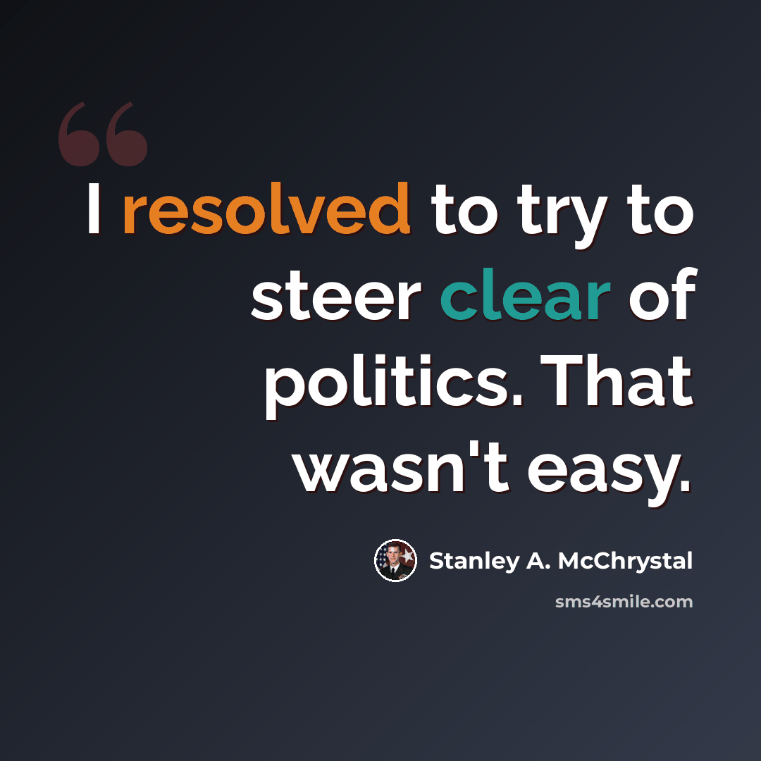 “I resolved to try to steer clear of politics. That wasn't easy.” quote by Stanley A. McChrystal