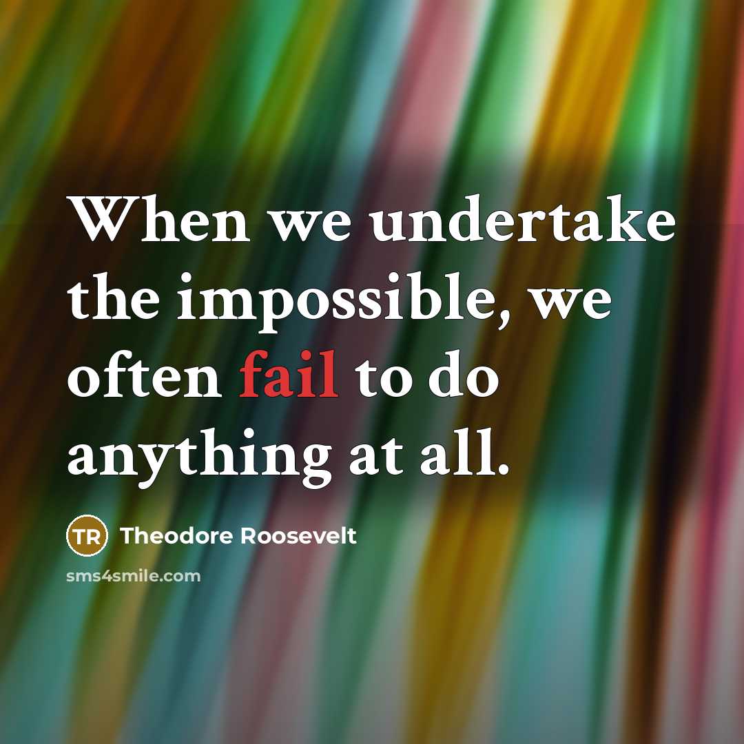 “When we undertake the impossible, we often fail to do anything at all.” quote by Theodore Roosevelt