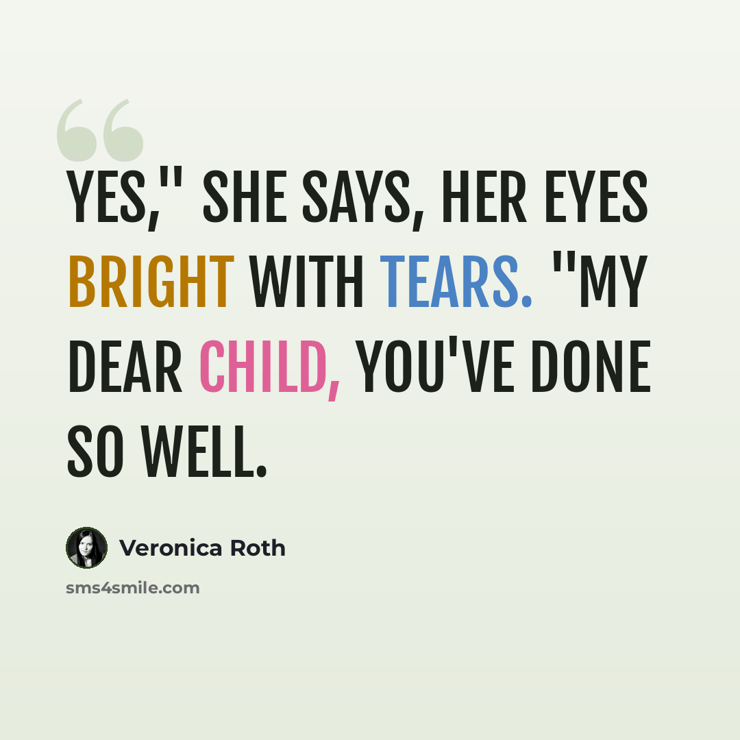 “Yes," she says, her eyes bright with tears. "My dear child, you've done so well.” quote by Veronica Roth