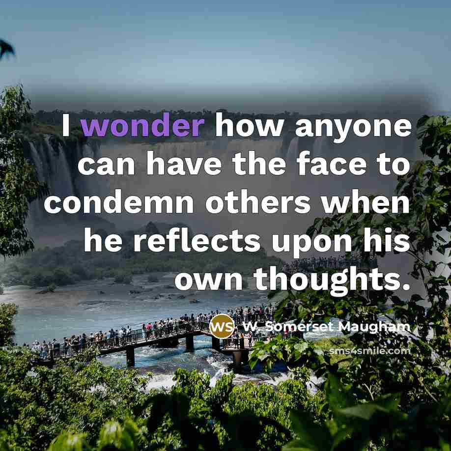 “I wonder how anyone can have the face to condemn others when he reflects upon his own thoughts.” quote by W. Somerset Maugham