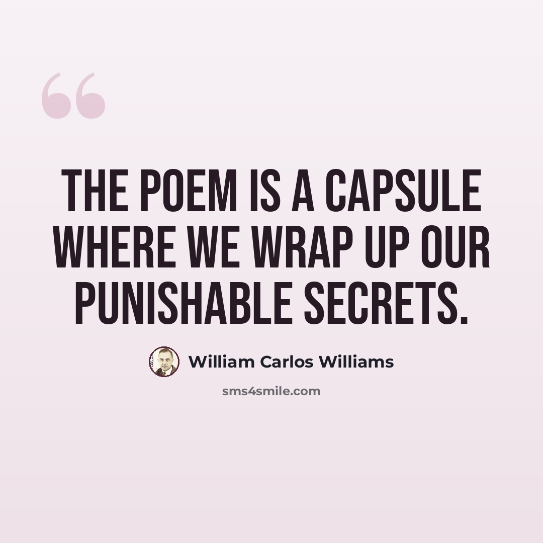 “The poem is a capsule where we wrap up our punishable secrets.” quote by William Carlos Williams